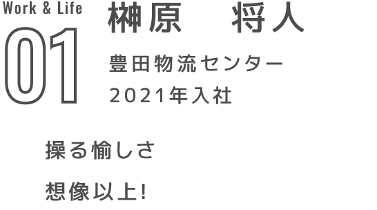 01 榊原　将人 豊田物流センター 2021年入社 操る愉しさ想像以上!